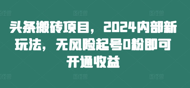 头条搬砖项目，2024内部新玩法，无风险起号0粉即可开通收益-送财鼠