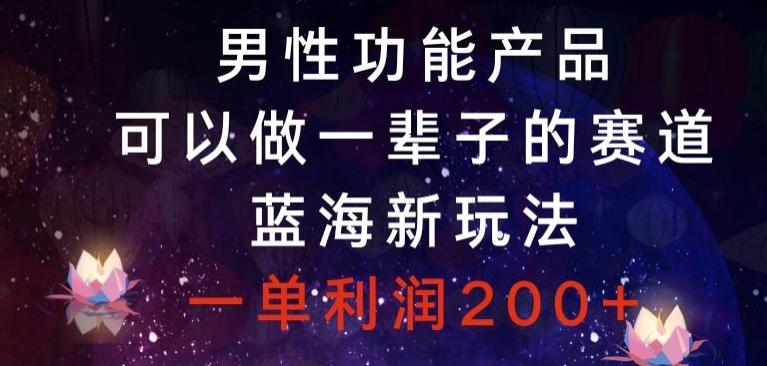 男性功能产品，可以做一辈子的赛道，蓝海新玩法，一单利润200+-送财鼠