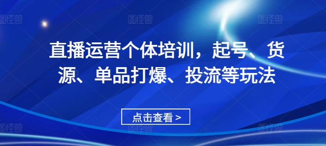 直播运营个体培训，起号、货源、单品打爆、投流等玩法-送财鼠