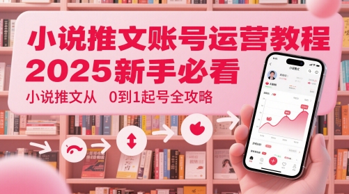 小说推文账号运营起号教程，2025新手必看，小说推文从0到1起号全攻略-送财鼠