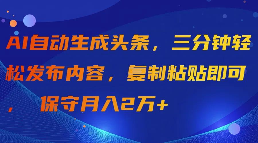 (9811期)AI自动生成头条，三分钟轻松发布内容，复制粘贴即可， 保守月入2万+-送财鼠