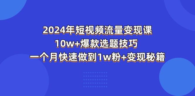 2024年短视频-流量变现课：10w+爆款选题技巧 一个月快速做到1w粉+变现秘籍-送财鼠