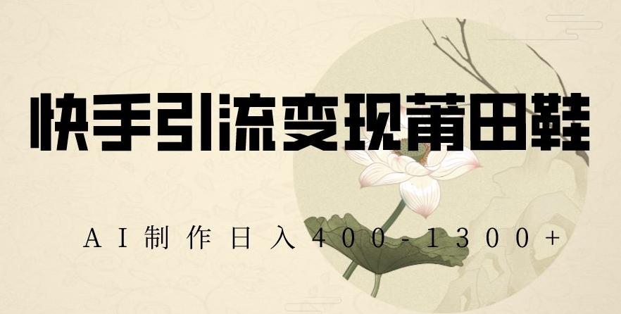 快手引流变现莆田鞋，AI制作日入400+【揭秘】-送财鼠