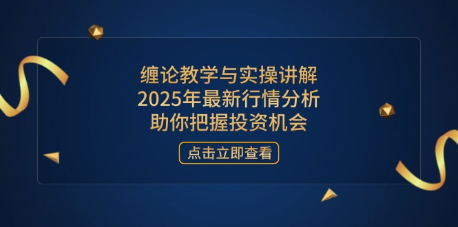 缠论教学与实操讲解，2025年最新行情分析，助你把握投资机会-送财鼠
