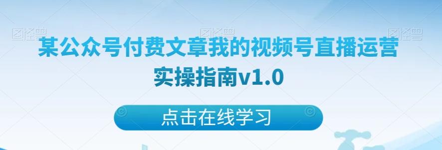 某公众号付费文章我的视频号直播运营实操指南v1.0-送财鼠