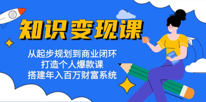 知识变现课：从起步规划到商业闭环 打造个人爆款课 搭建年入百万财富系统-送财鼠