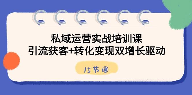 私域运营实战培训课，引流获客+转化变现双增长驱动（15节课）-送财鼠