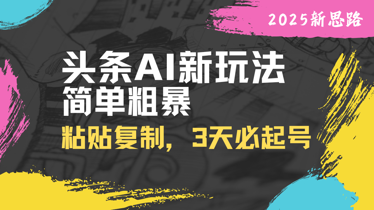 头条AI新玩法，简单粗暴，仅需粘贴复制，三天必起号-送财鼠
