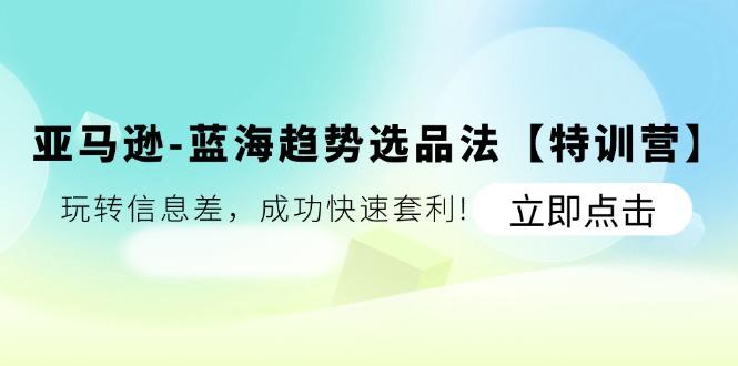 亚马逊-蓝海趋势选品法【特训营】：玩转信息差，成功快速套利!-送财鼠
