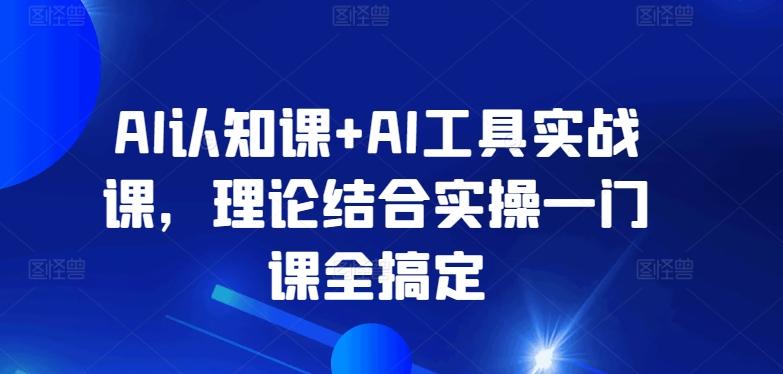 AI认知课+AI工具实战课，理论结合实操一门课全搞定-送财鼠