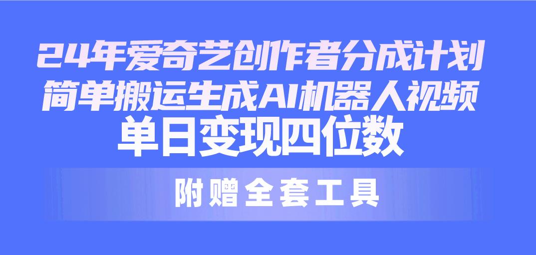 24最新爱奇艺创作者分成计划，简单搬运生成AI机器人视频，单日变现四位数-送财鼠