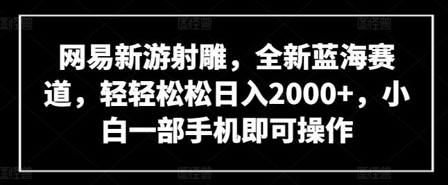 网易新游射雕，全新蓝海赛道，轻轻松松日入2000+，小白一部手机即可操作【揭秘】-送财鼠