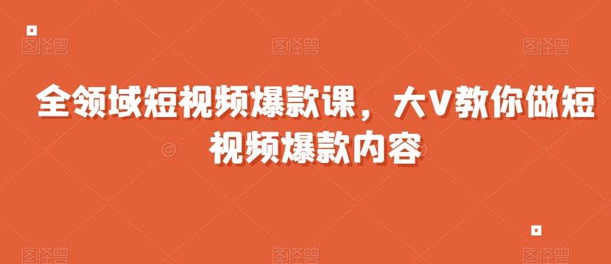 全领域短视频爆款课，全网两千万粉丝大V教你做短视频爆款内容-送财鼠