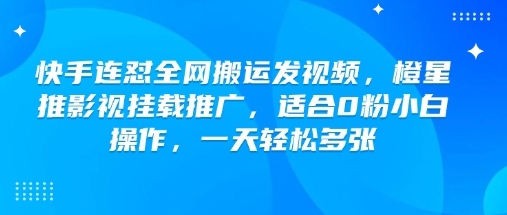 快手连怼全网搬运发视频，橙星推影视挂载推广，适合0粉小白操作，一天轻松多张-送财鼠