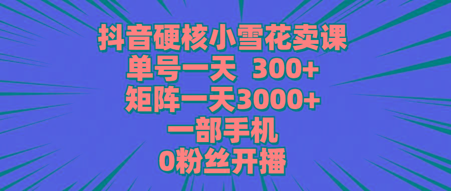 (9551期)抖音硬核小雪花卖课，单号一天300+，矩阵一天3000+，一部手机0粉丝开播-送财鼠