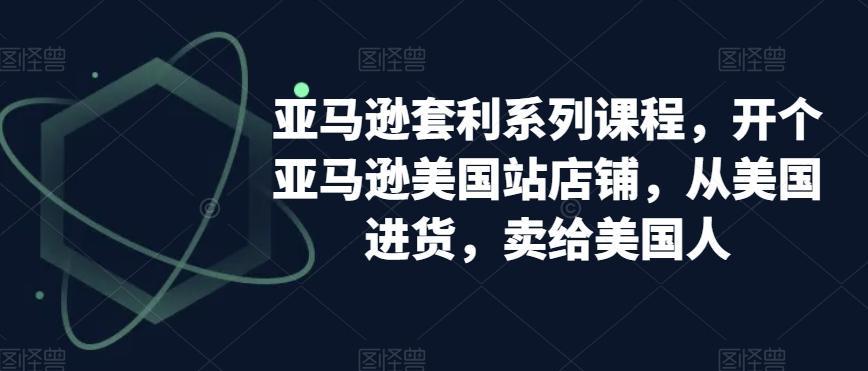 亚马逊套利系列课程，开个亚马逊美国站店铺，从美国进货，卖给美国人-送财鼠