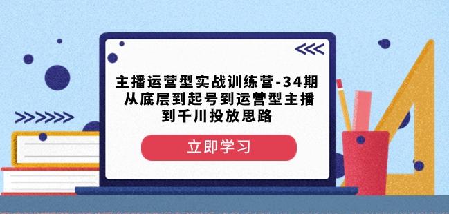 主播运营型实战训练营-第34期从底层到起号到运营型主播到千川投放思路-送财鼠