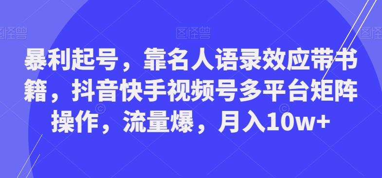 暴利起号，靠名人语录效应带书籍，抖音快手视频号多平台矩阵操作，流量爆，月入10w+-送财鼠