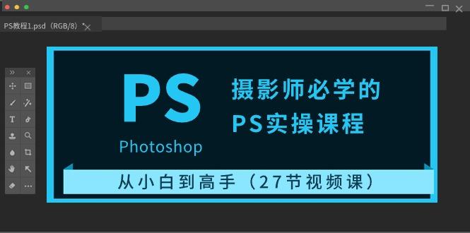 摄影师必学的PS实操课程：从小白到高手(27节视频课)-送财鼠