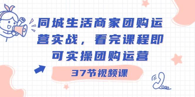 同城生活商家团购运营实战，看完课程即可实操团购运营（37节课）-送财鼠