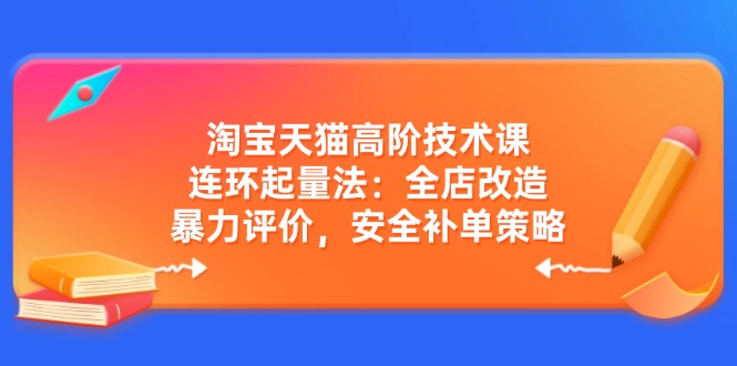 淘宝天猫高阶技术课：连环起量法：全店改造，暴力评价，安全补单策略-送财鼠