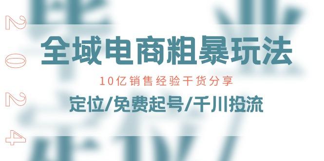 全域电商-粗暴玩法课：10亿销售经验干货分享！定位/免费起号/千川投流-送财鼠